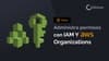 Roles y permisos en AWS con IAM y Organizations